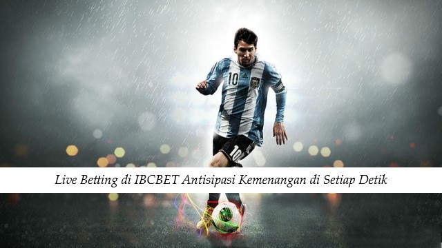 Live Betting di IBCBET Antisipasi Kemenangan di Setiap Detik