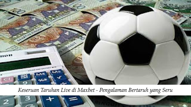 Keseruan Taruhan Live di Maxbet - Pengalaman Bertaruh yang Seru